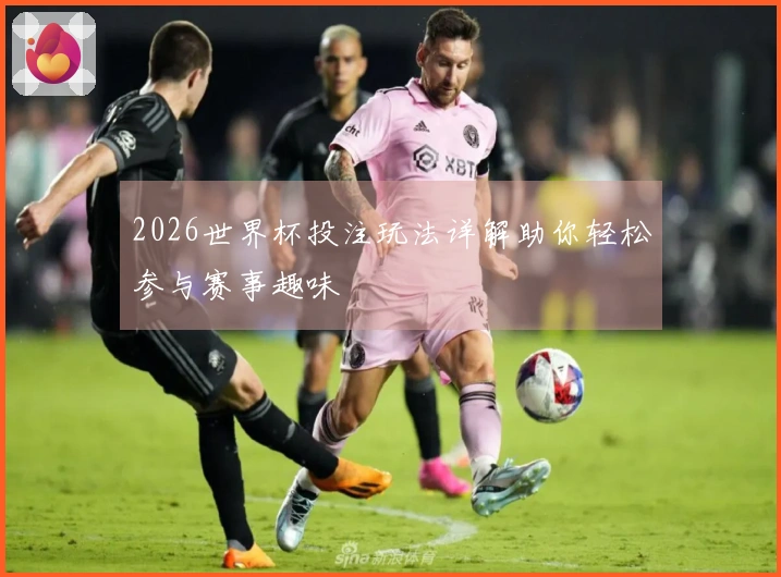 2026世界杯投注玩法详解助你轻松参与赛事趣味