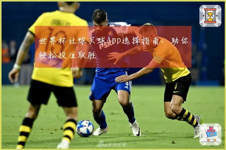 世界杯让球买球App选择指南,助你轻松投注取胜