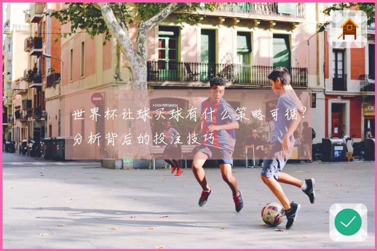 世界杯让球买球有什么策略可循？分析背后的投注技巧