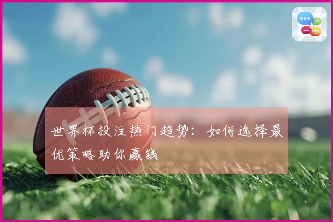 世界杯投注热门趋势：如何选择最优策略助你赢钱