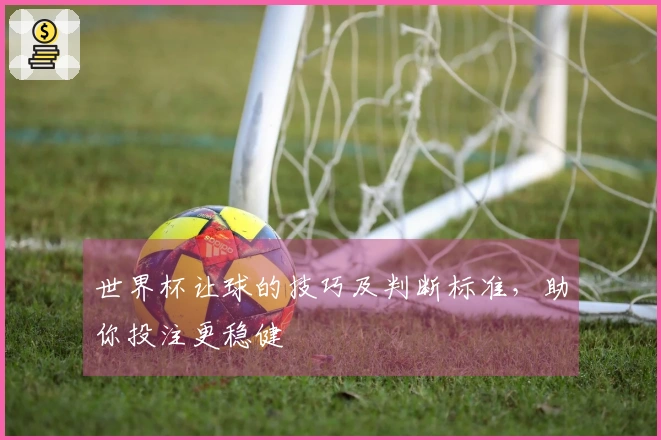 世界杯让球的技巧及判断标准，助你投注更稳健