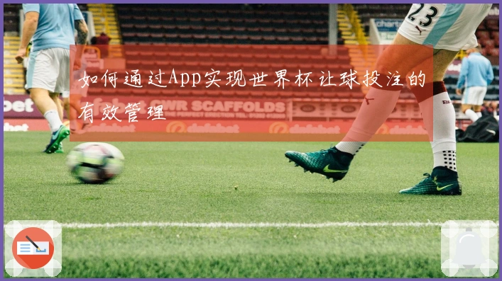 如何通过App实现世界杯让球投注的有效管理