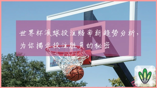 世界杯滚球投注赔率新趋势分析，为你揭示投注胜负的秘密