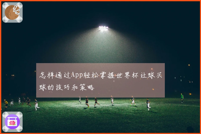怎样通过App轻松掌握世界杯让球买球的技巧和策略