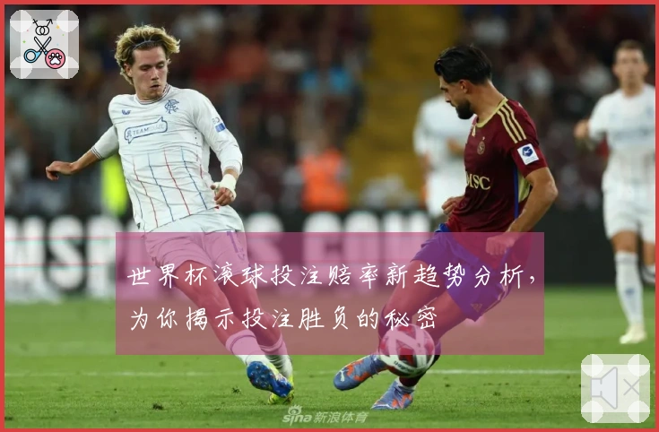 世界杯滚球投注赔率新趋势分析，为你揭示投注胜负的秘密