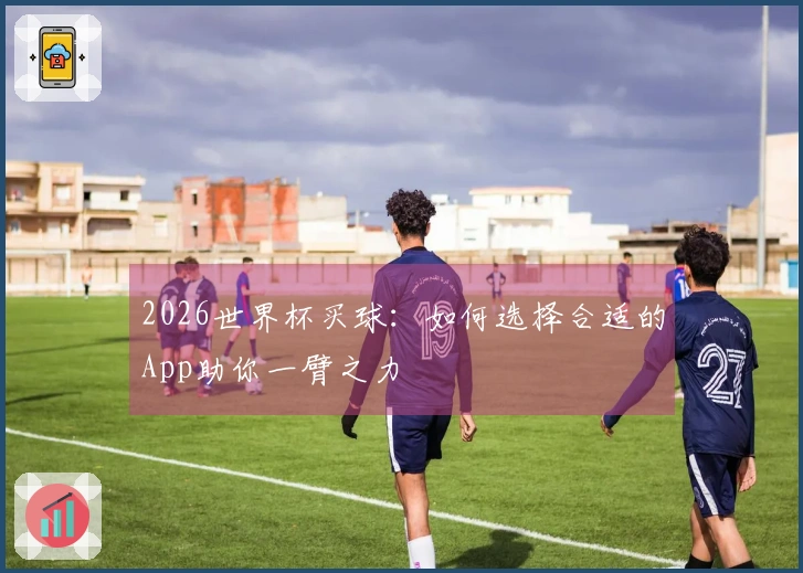 2026世界杯买球：如何选择合适的App助你一臂之力