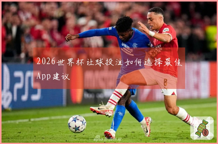 2026世界杯让球投注如何选择最佳App建议