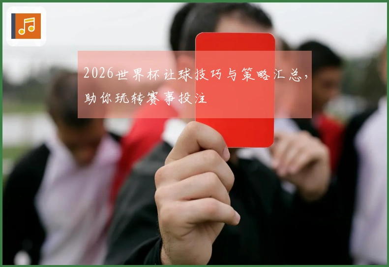 2026世界杯让球技巧与策略汇总，助你玩转赛事投注