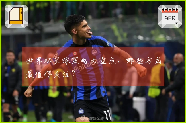 世界杯买球策略大盘点，哪些方式最值得关注？