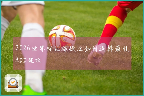 2026世界杯让球投注如何选择最佳App建议