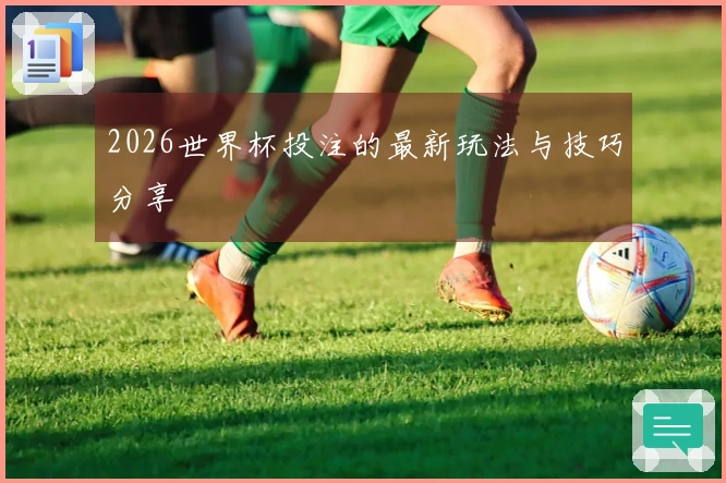 2026世界杯投注的最新玩法与技巧分享