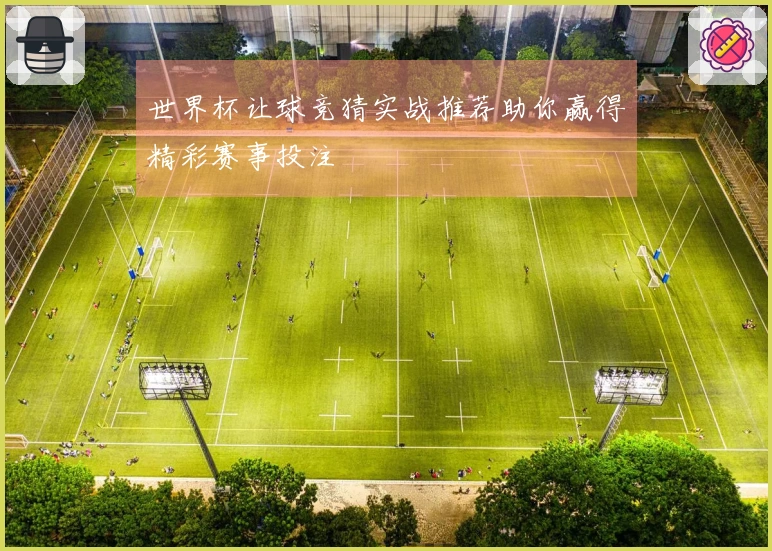 世界杯让球竞猜实战推荐助你赢得精彩赛事投注