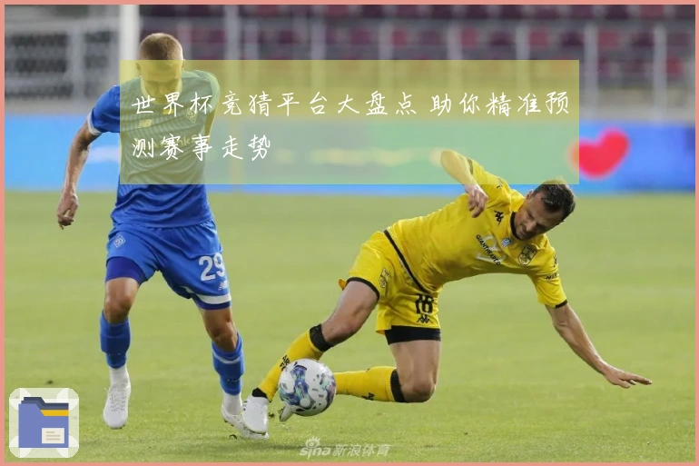 世界杯竞猜平台大盘点 助你精准预测赛事走势