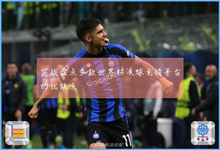 实战盘点多款世界杯滚球竞猜平台的优缺点