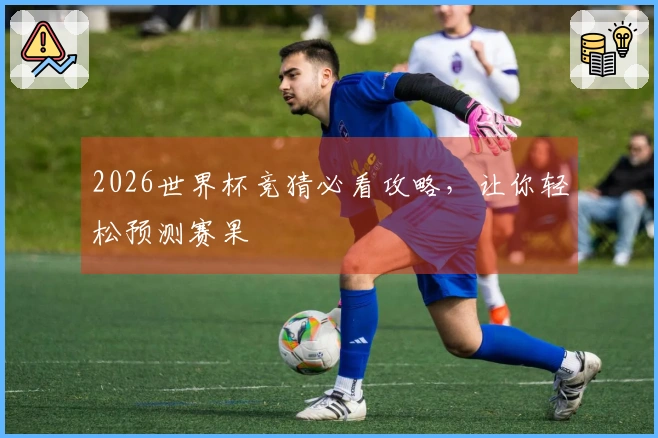 2026世界杯竞猜必看攻略，让你轻松预测赛果