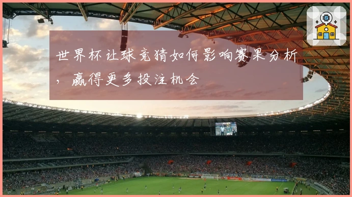 世界杯让球竞猜如何影响赛果分析，赢得更多投注机会