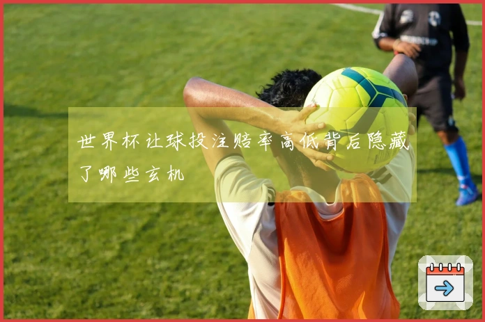世界杯让球投注赔率高低背后隐藏了哪些玄机