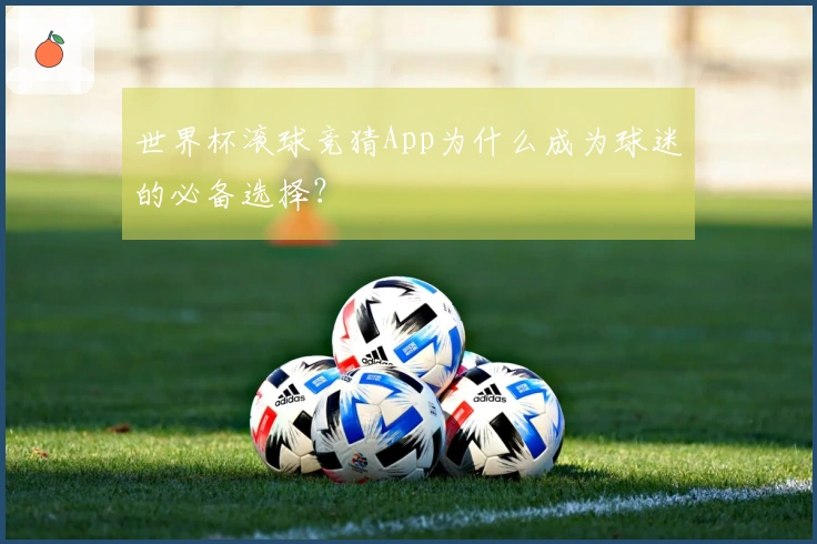 世界杯滚球竞猜App为什么成为球迷的必备选择?