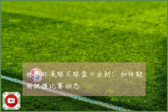 世界杯滚球买球盘口分析：如何聪明把握比赛动态