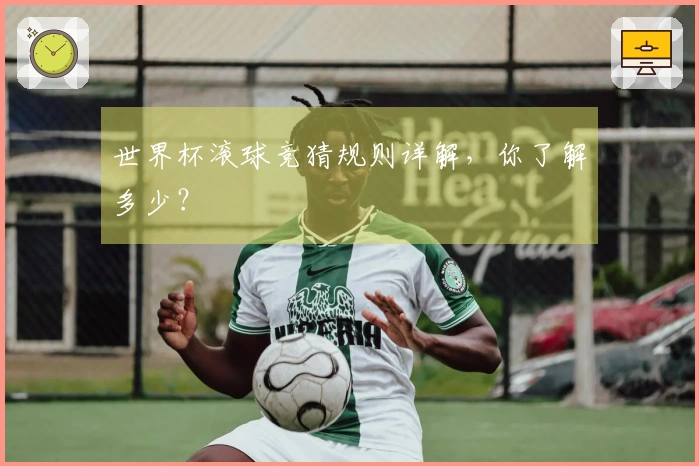 世界杯滚球竞猜规则详解，你了解多少？