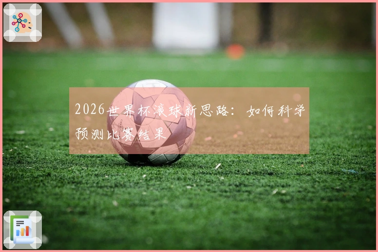 2026世界杯滚球新思路：如何科学预测比赛结果