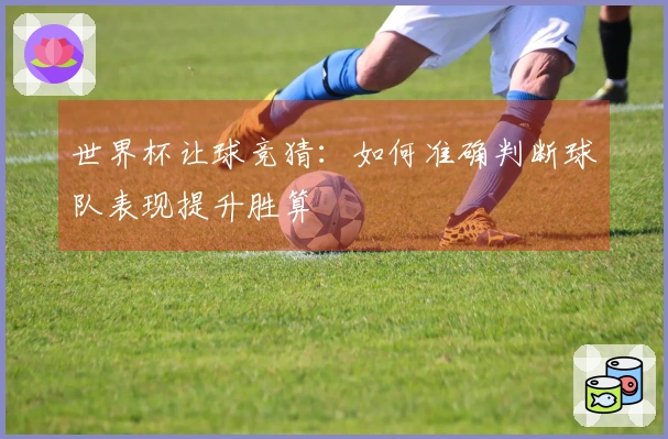 世界杯让球竞猜：如何准确判断球队表现提升胜算