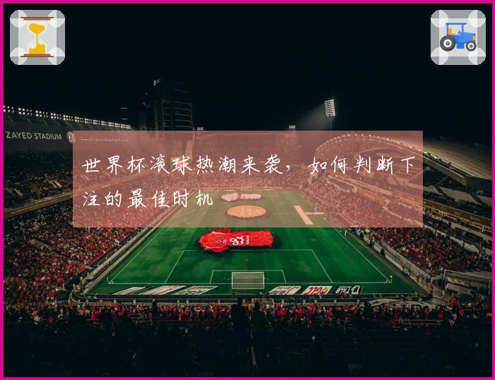 世界杯滚球热潮来袭，如何判断下注的最佳时机