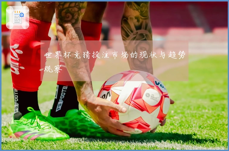 世界杯竞猜投注市场的现状与趋势观察