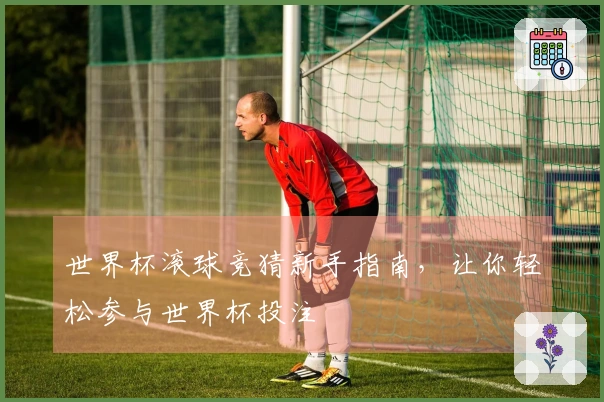 世界杯滚球竞猜新手指南，让你轻松参与世界杯投注