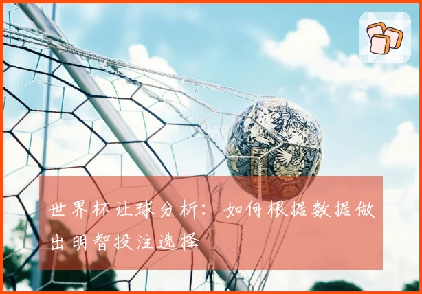 世界杯让球分析：如何根据数据做出明智投注选择